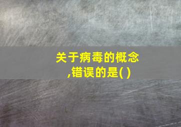 关于病毒的概念,错误的是( )